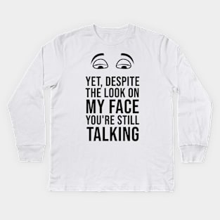 Yet, Despite the Look on my Face, You're Still Talking Kids Long Sleeve T-Shirt